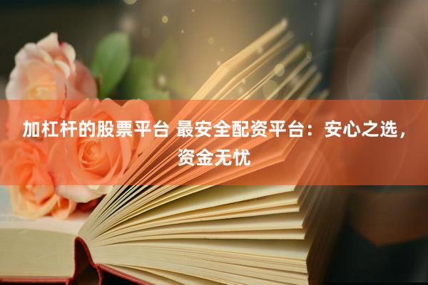 加杠杆的股票平台 最安全配资平台：安心之选，资金无忧