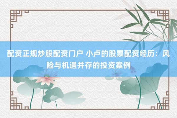 配资正规炒股配资门户 小卢的股票配资经历：风险与机遇并存的投资案例