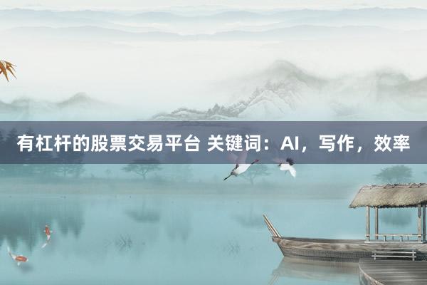 有杠杆的股票交易平台 关键词：AI，写作，效率