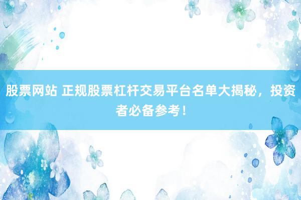 股票网站 正规股票杠杆交易平台名单大揭秘，投资者必备参考！