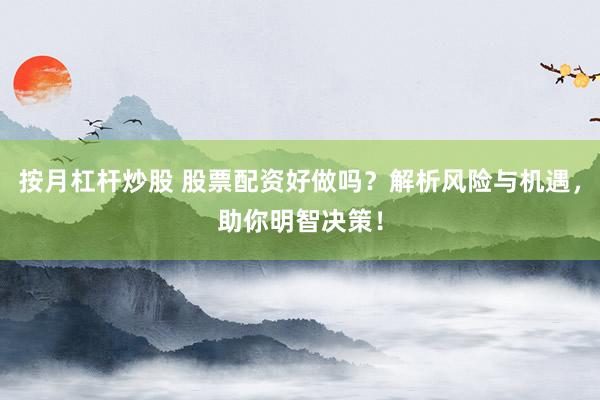 按月杠杆炒股 股票配资好做吗？解析风险与机遇，助你明智决策！