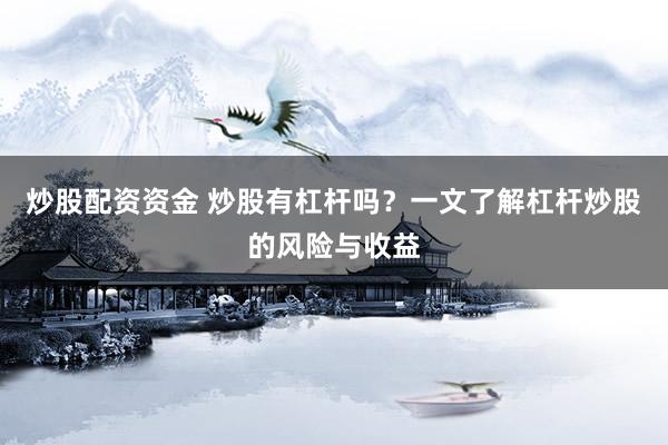 炒股配资资金 炒股有杠杆吗？一文了解杠杆炒股的风险与收益