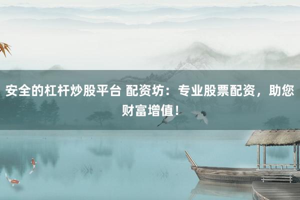 安全的杠杆炒股平台 配资坊：专业股票配资，助您财富增值！