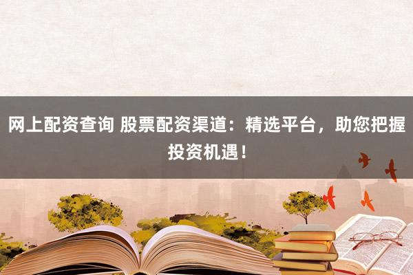 网上配资查询 股票配资渠道：精选平台，助您把握投资机遇！