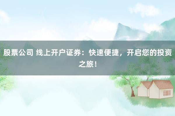 股票公司 线上开户证券：快速便捷，开启您的投资之旅！