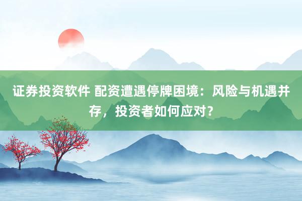 证券投资软件 配资遭遇停牌困境：风险与机遇并存，投资者如何应对？