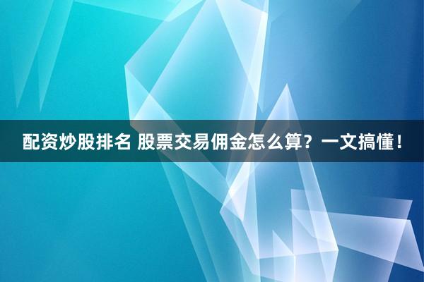 配资炒股排名 股票交易佣金怎么算？一文搞懂！