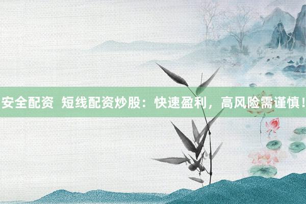 安全配资  短线配资炒股：快速盈利，高风险需谨慎！