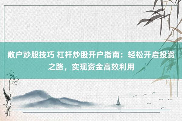 散户炒股技巧 杠杆炒股开户指南：轻松开启投资之路，实现资金高效利用