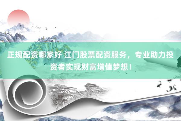 正规配资哪家好 江门股票配资服务，专业助力投资者实现财富增值梦想！