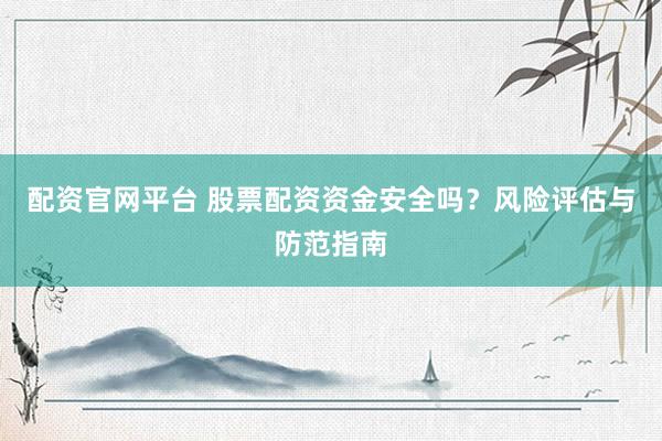 配资官网平台 股票配资资金安全吗？风险评估与防范指南