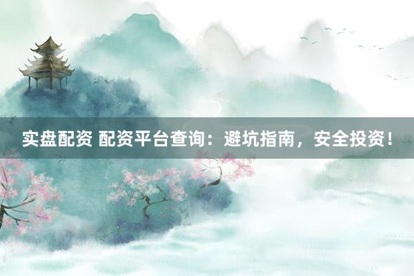 实盘配资 配资平台查询：避坑指南，安全投资！