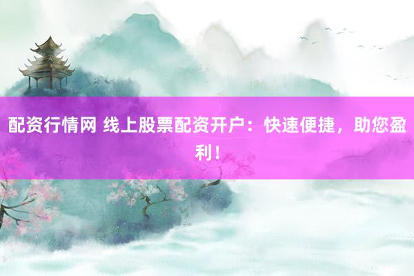 配资行情网 线上股票配资开户：快速便捷，助您盈利！