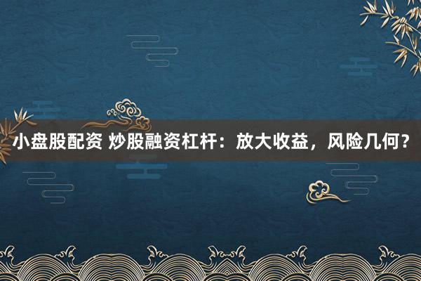 小盘股配资 炒股融资杠杆：放大收益，风险几何？