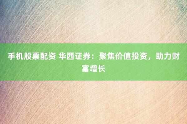 手机股票配资 华西证券：聚焦价值投资，助力财富增长