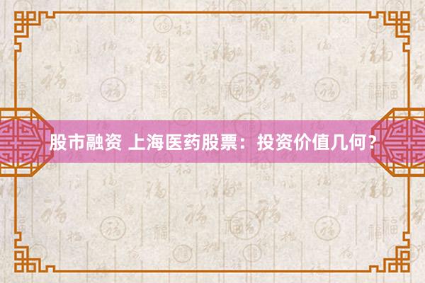 股市融资 上海医药股票：投资价值几何？