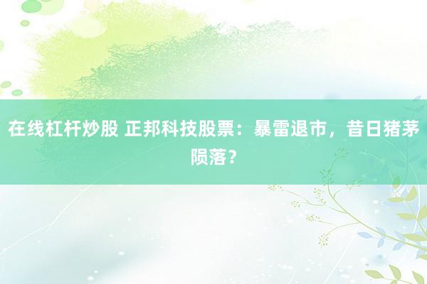 在线杠杆炒股 正邦科技股票：暴雷退市，昔日猪茅陨落？