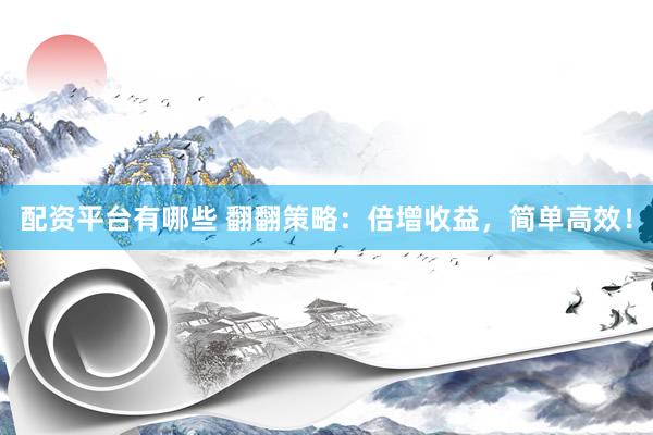 配资平台有哪些 翻翻策略：倍增收益，简单高效！