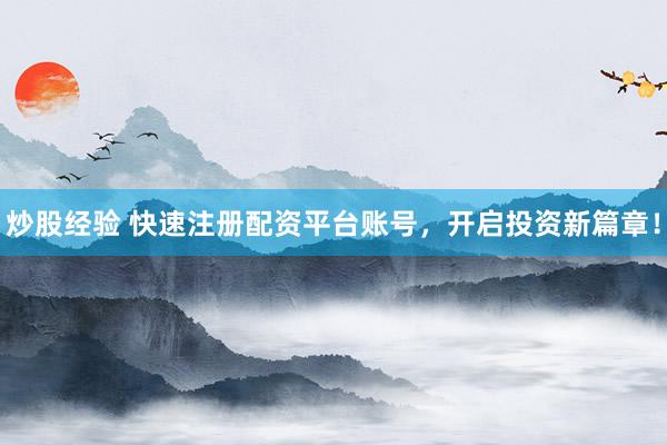 炒股经验 快速注册配资平台账号，开启投资新篇章！