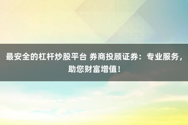 最安全的杠杆炒股平台 券商投顾证券：专业服务，助您财富增值！