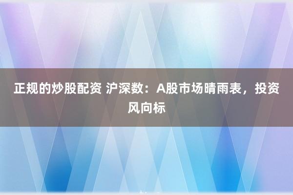 正规的炒股配资 沪深数:A股市场晴雨表,投资风向标