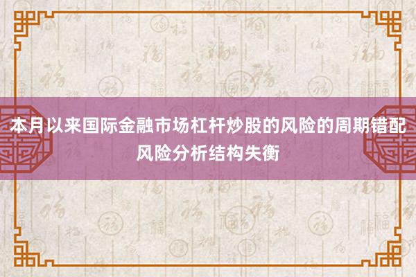 本月以来国际金融市场杠杆炒股的风险的周期错配风险分析结构失衡