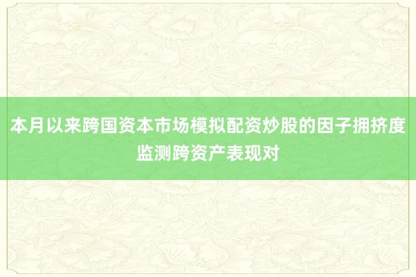 本月以来跨国资本市场模拟配资炒股的因子拥挤度监测跨资产表现对