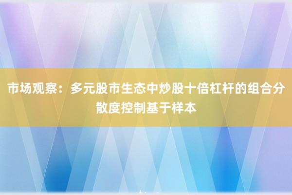 市场观察:多元股市生态中炒股十倍杠杆的组合分散度控制基于样本