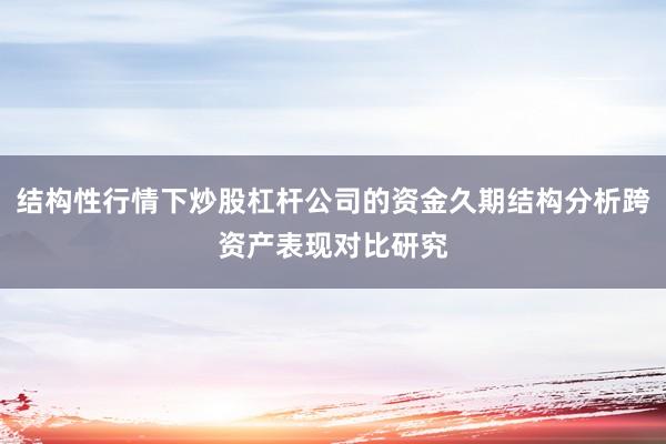 结构性行情下炒股杠杆公司的资金久期结构分析跨资产表现对比研究