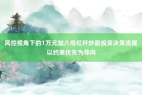 风控视角下的1万元加八倍杠杆炒股投资决策流程以约束优先为导向