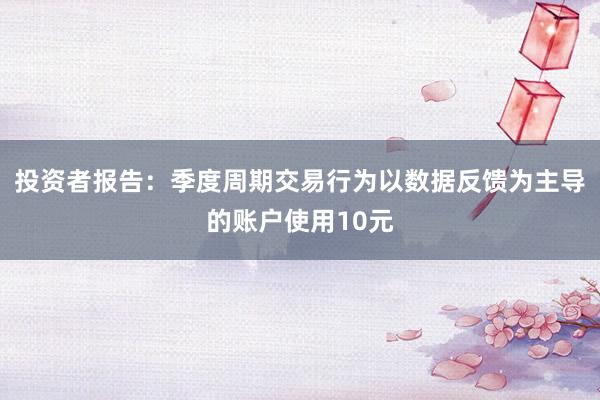 投资者报告：季度周期交易行为以数据反馈为主导的账户使用10元