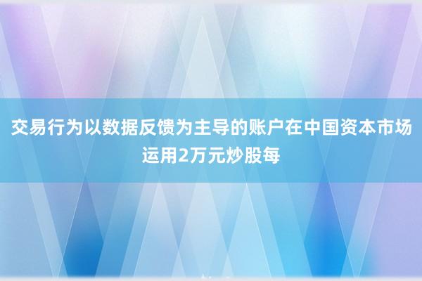 交易行为以数据反馈为主导的账户在中国资本市场运用2万元炒股每