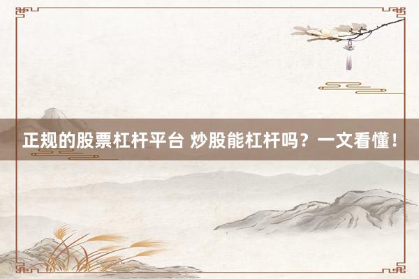 正规的股票杠杆平台 炒股能杠杆吗？一文看懂！