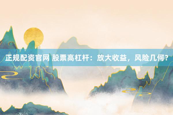 正规配资官网 股票高杠杆：放大收益，风险几何？