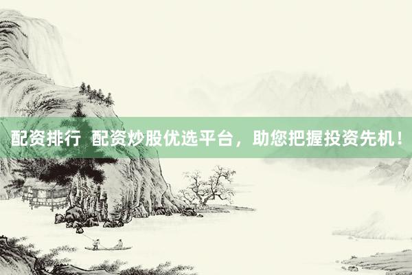 配资排行  配资炒股优选平台，助您把握投资先机！