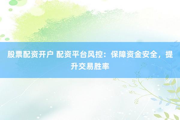 股票配资开户 配资平台风控:保障资金安全,提升交易胜率