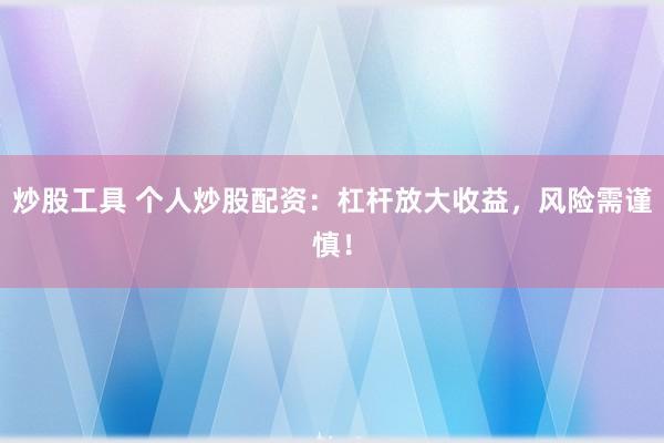 炒股工具 个人炒股配资：杠杆放大收益，风险需谨慎！